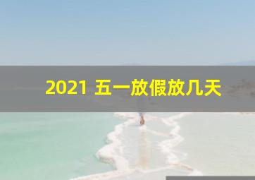 2021 五一放假放几天